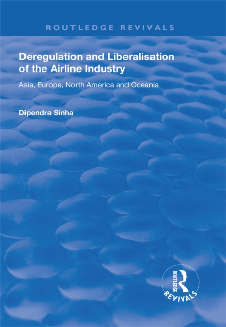 Deregulation and Liberalisation of the Airline Industry : Asia, Europe, North America and Oceania, PDF eBook