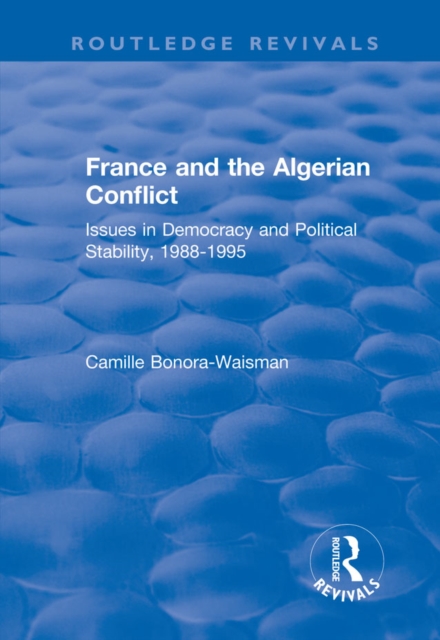 France and the Algerian Conflict : Issues in Democracy and Political Stability, 1988-1995, EPUB eBook