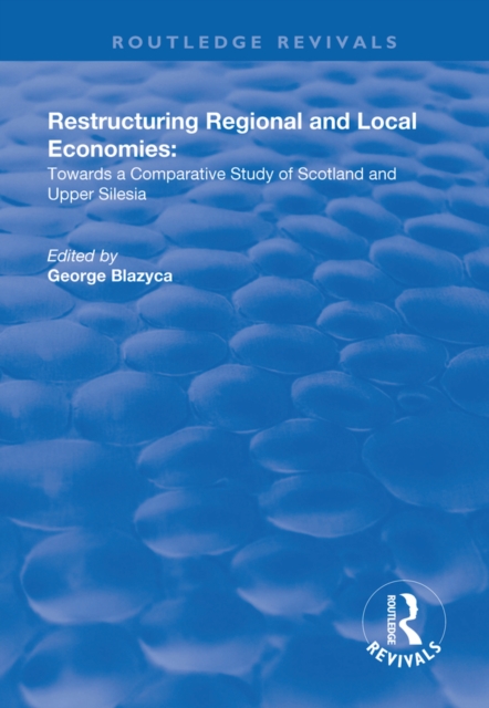 Restructuring Regional and Local Economies : Towards a Comparative Study of Scotland and Upper Silesia, EPUB eBook