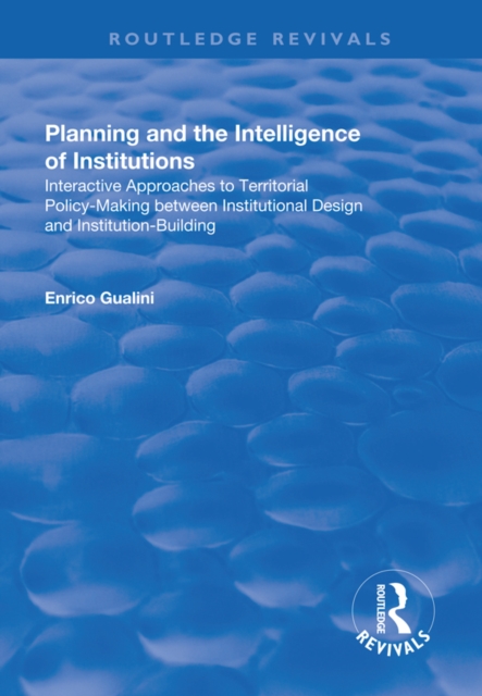Planning and the Intelligence of Institutions : Interactive Approaches to Territorial Policy-Making Between Institutional Design and Institution-Building, PDF eBook