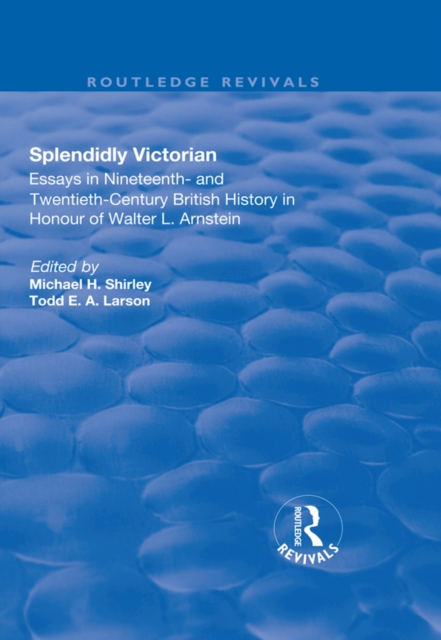 Splendidly Victorian : Essays in Nineteenth- and Twentieth-Century British History in Honour of Walter L. Arnstein, EPUB eBook