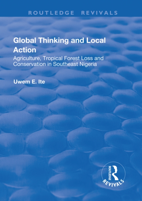 Global Thinking and Local Action : Agriculture, Tropical Forest Loss and Conservation in Southeast Nigeria, EPUB eBook