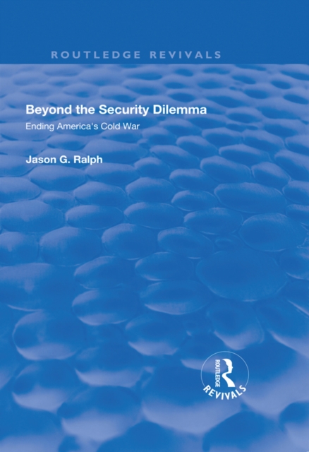 Beyond the Security Dilemma : Ending America's Cold War, EPUB eBook