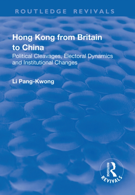 Hong Kong from Britain to China : Political Cleavages, Electoral Dynamics and Institutional Changes, PDF eBook