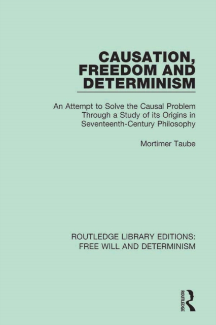 Causation, Freedom and Determinism : An Attempt to Solve the Causal Problem Through a Study of its Origins in Seventeenth-Century Philosophy, EPUB eBook