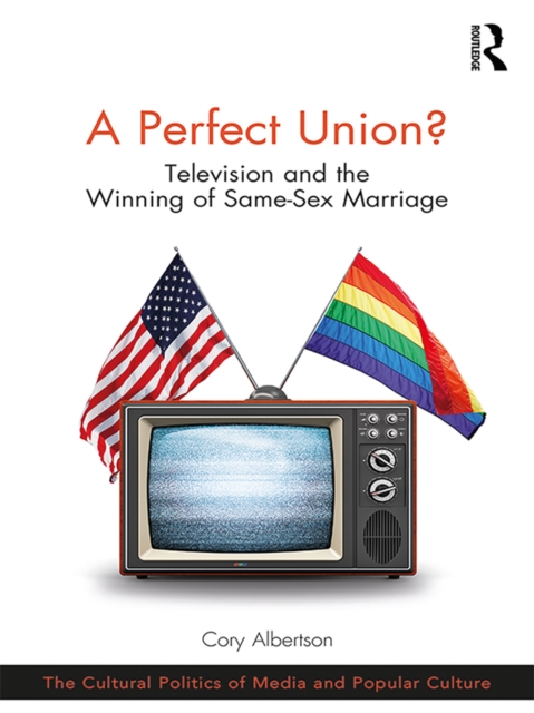 A Perfect Union? : Television and the Winning of Same-Sex Marriage, EPUB eBook