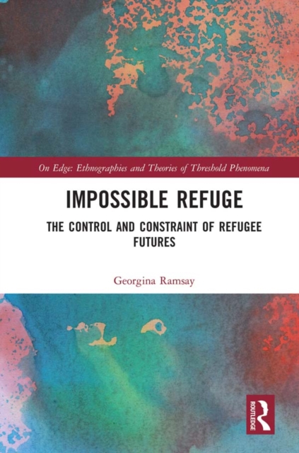 Impossible Refuge : The Control and Constraint of Refugee Futures, PDF eBook