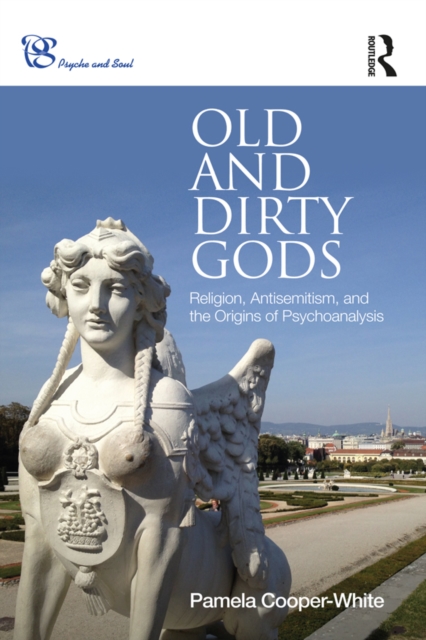 Old and Dirty Gods : Religion, Antisemitism, and the Origins of Psychoanalysis, EPUB eBook