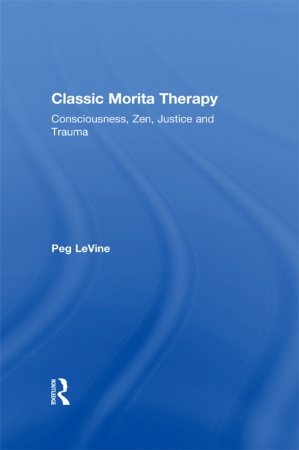 Classic Morita Therapy : Consciousness, Zen, Justice and Trauma, EPUB eBook