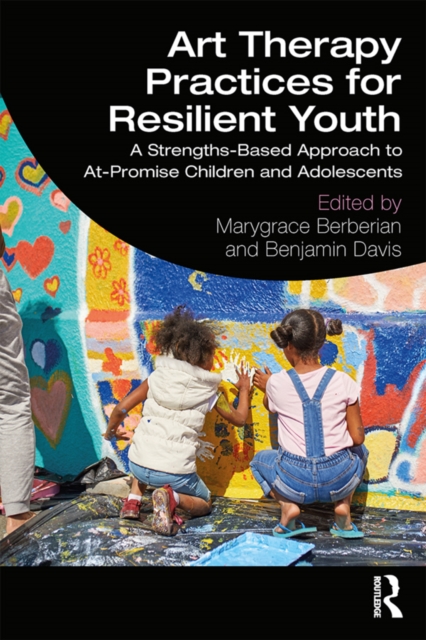 Art Therapy Practices for Resilient Youth : A Strengths-Based Approach to At-Promise Children and Adolescents, PDF eBook
