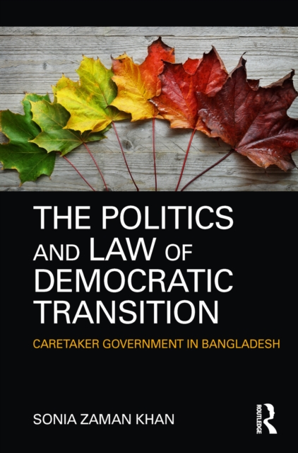 The Politics and Law of Democratic Transition : Caretaker Government in Bangladesh, EPUB eBook