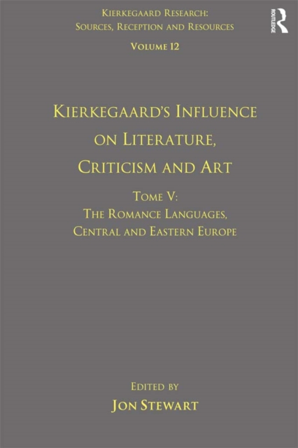 Volume 12, Tome V: Kierkegaard's Influence on Literature, Criticism and Art : The Romance Languages, Central and Eastern Europe, PDF eBook