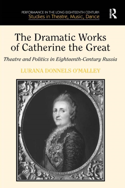 The Dramatic Works of Catherine the Great : Theatre and Politics in Eighteenth-Century Russia, PDF eBook