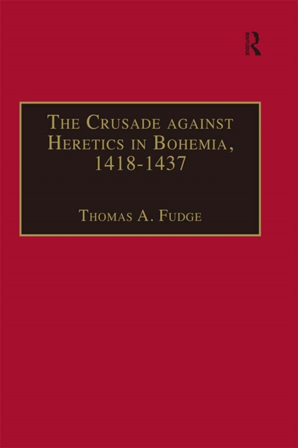 The Crusade against Heretics in Bohemia, 1418-1437 : Sources and Documents for the Hussite Crusades, EPUB eBook