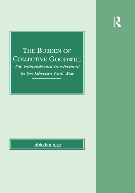 The Burden of Collective Goodwill : The International Involvement in the Liberian Civil War, PDF eBook