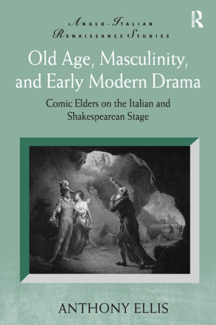 Old Age, Masculinity, and Early Modern Drama : Comic Elders on the Italian and Shakespearean Stage, EPUB eBook