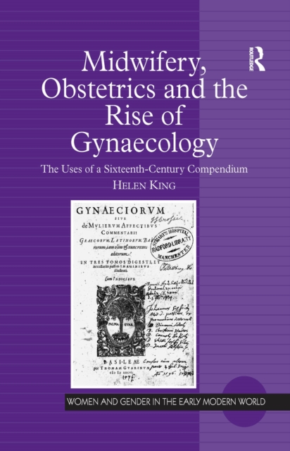 Midwifery, Obstetrics and the Rise of Gynaecology : The Uses of a Sixteenth-Century Compendium, PDF eBook