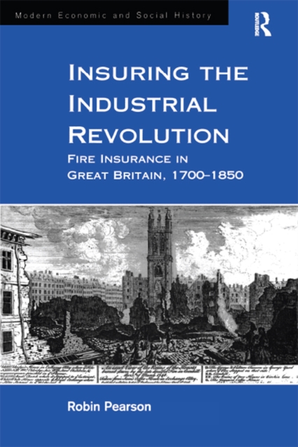 Insuring the Industrial Revolution : Fire Insurance in Great Britain, 1700-1850, PDF eBook