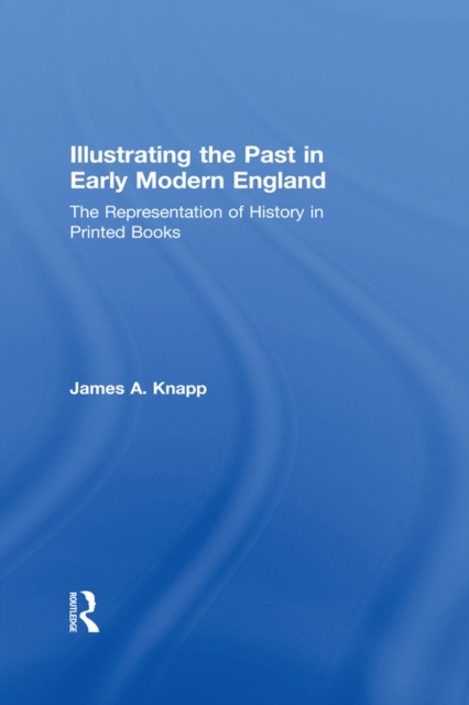 Illustrating the Past in Early Modern England : The Representation of History in Printed Books, EPUB eBook
