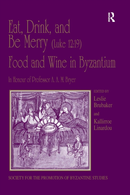 Eat, Drink, and Be Merry (Luke 12:19) - Food and Wine in Byzantium : Papers of the 37th Annual Spring Symposium of Byzantine Studies, In Honour of Professor A.A.M. Bryer, EPUB eBook
