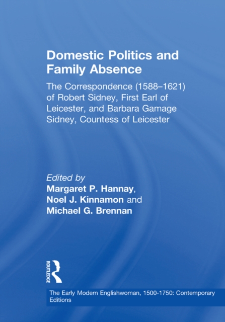 Domestic Politics and Family Absence : The Correspondence (1588-1621) of Robert Sidney, First Earl of Leicester, and Barbara Gamage Sidney, Countess of Leicester, PDF eBook