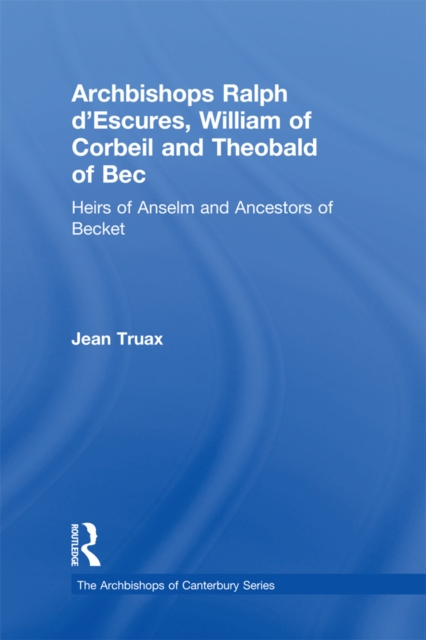 Archbishops Ralph d'Escures, William of Corbeil and Theobald of Bec : Heirs of Anselm and Ancestors of Becket, EPUB eBook