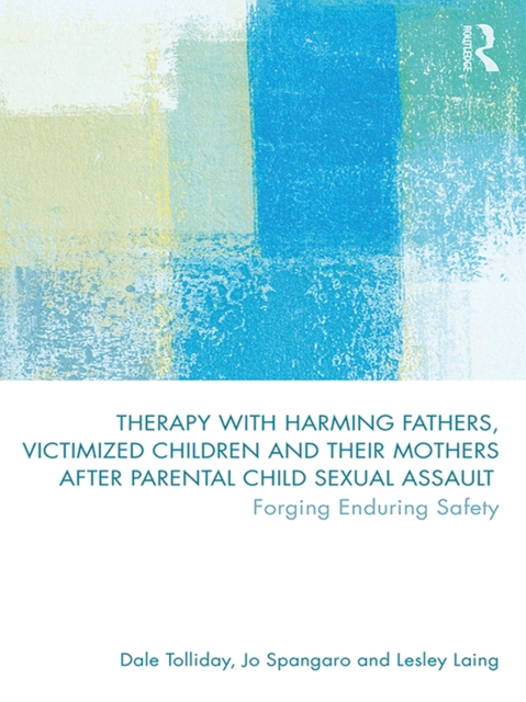 Therapy with Harming Fathers, Victimized Children and their Mothers after Parental Child Sexual Assault : Forging Enduring Safety, PDF eBook