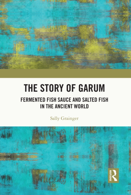 The Story of Garum : Fermented Fish Sauce and Salted Fish in the Ancient World, PDF eBook