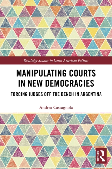 Manipulating Courts in New Democracies : Forcing Judges off the Bench in Argentina, EPUB eBook