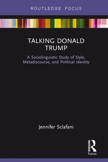 Talking Donald Trump : A Sociolinguistic Study of Style, Metadiscourse, and Political Identity, EPUB eBook