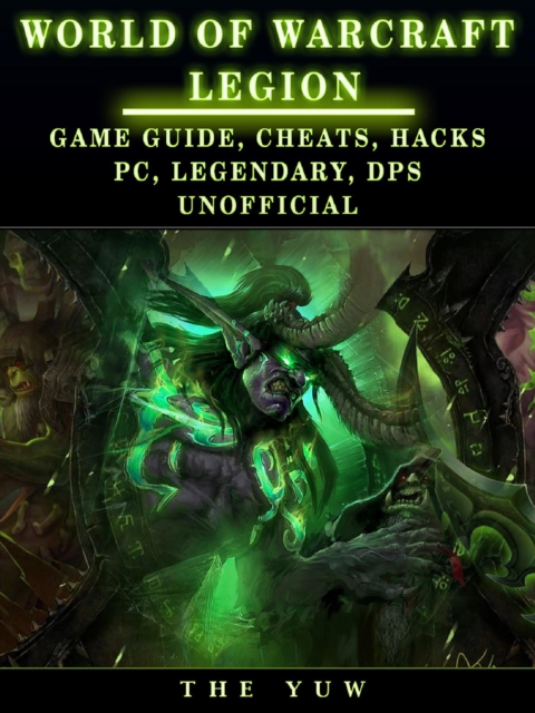 World of Warcraft Legion : Game Guide, Cheats, Hacks, Pc, Legendary, Dps Unofficial, EPUB eBook