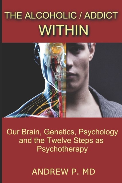 The Alcoholic / Addict Within : Our Brain, Genetics, Psychology and the Twelve Steps as Psychotherapy, EPUB eBook