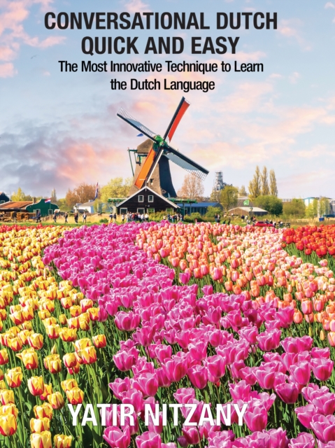 Conversational Dutch Quick and Easy : The Most Innovative Technique to Learn the Dutch Language, Learn Dutch, Travel to Amsterdam, EPUB eBook