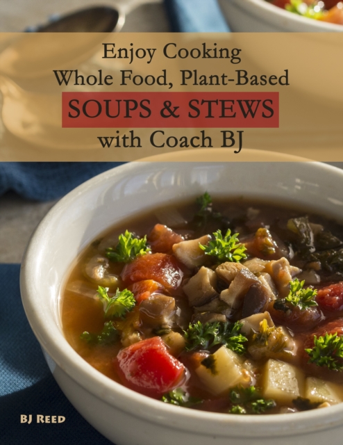 Enjoy Cooking Whole Food, Plant-Based Soups&Stews with Coach BJ, EPUB eBook