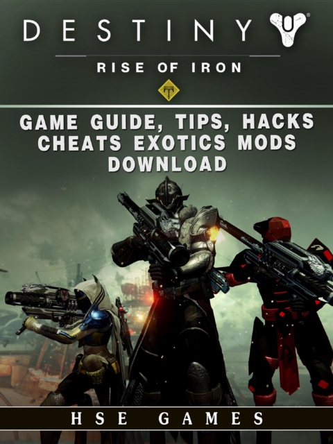 Destiny Rise of Iron Game Guide, Tips, Hacks, Cheats Exotics, Mods Download, EPUB eBook