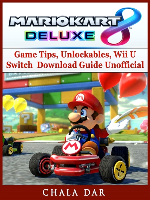Mario Kart 8 Deluxe Game Tips, Unlockables, Wii U, Switch, Download Guide Unofficial, EPUB eBook