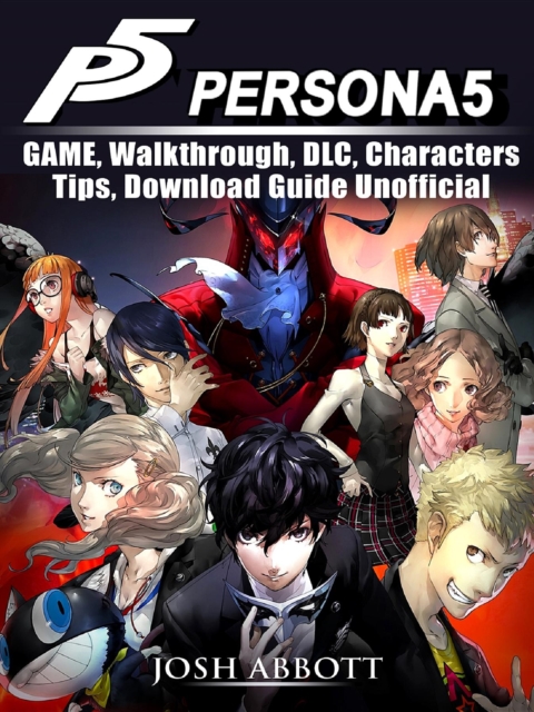Persona 5 Game, Walkthrough, DLC, Characters, Tips, Download Guide Unofficial, EPUB eBook