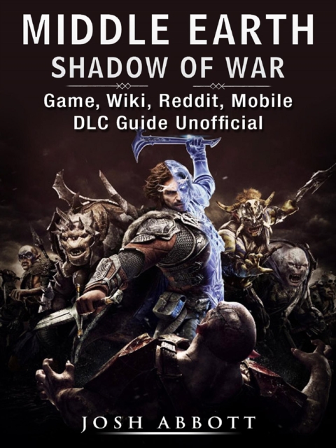 Middle Earth Shadow of War Game, Wiki, Reddit, Mobile, DLC Guide Unofficial, EPUB eBook