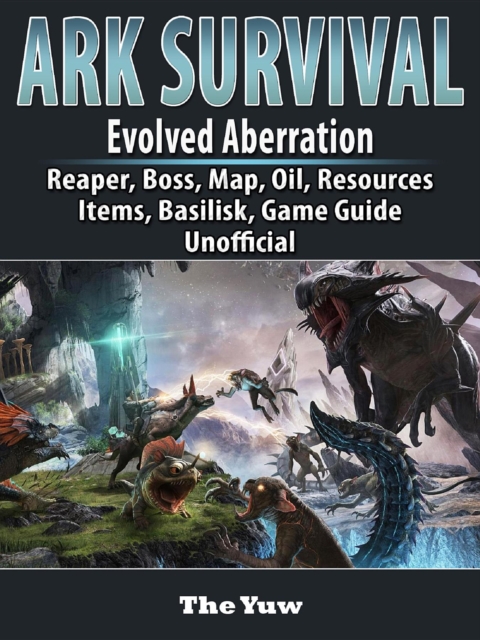 Ark Survival Evolved Aberration, Reaper, Boss, Map, Oil, Resources, Items, Basilisk, Game Guide Unofficial, EPUB eBook