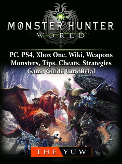 Monster Hunter World, PC, PS4, Xbox One, Wiki, Weapons, Monsters, Tips, Cheats, Strategies, Game Guide Unofficial, EPUB eBook
