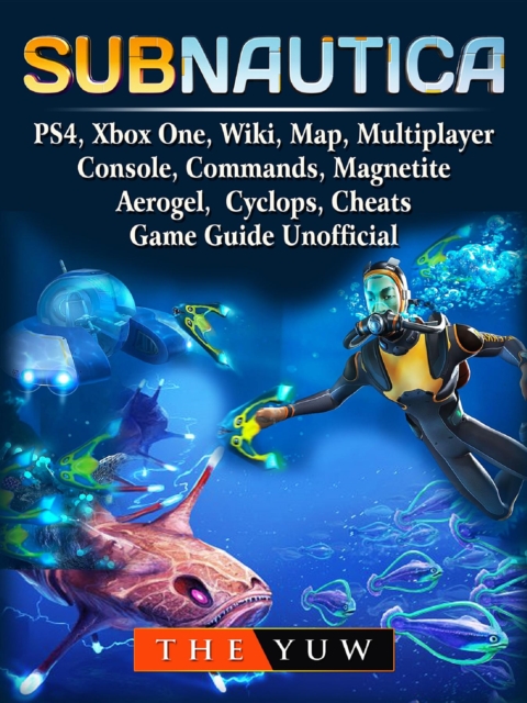 Subnautica, PS4, Xbox One, Wiki, Map, Multiplayer, Console, Commands, Magnetite, Aerogel, Cyclops, Cheats, Game Guide Unofficial, EPUB eBook