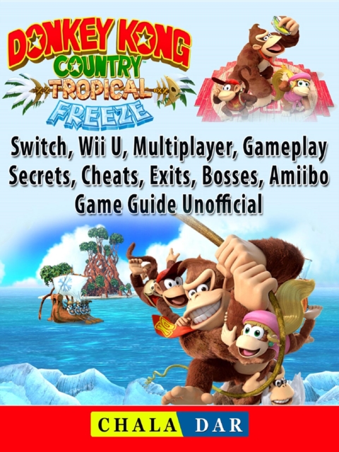 Donkey Kong Country Tropical Freeze, Switch, Wii U, Multiplayer, Gameplay, Secrets, Cheats, Exits, Bosses, Amiibo, Game Guide Unofficial, EPUB eBook