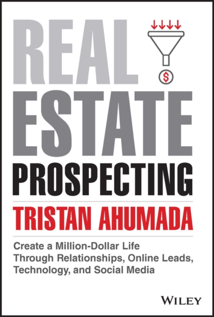 Real Estate Prospecting : Create a Million-Dollar Life Through Relationships, Online Leads, Technology, and Social Media, PDF eBook