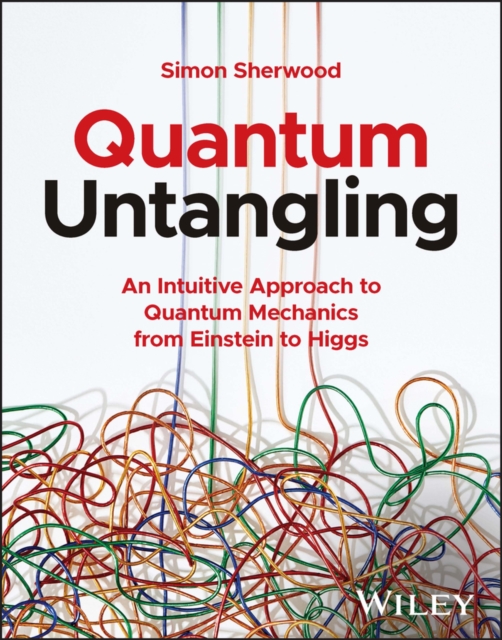 Quantum Untangling : An Intuitive Approach to Quantum Mechanics from Einstein to Higgs, Paperback / softback Book