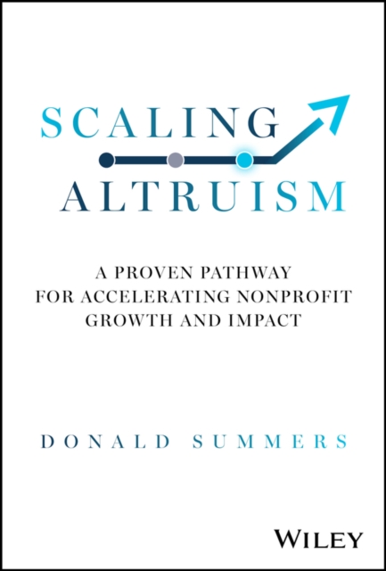 Scaling Altruism : A Proven Pathway for Accelerating Nonprofit Growth and Impact, Hardback Book