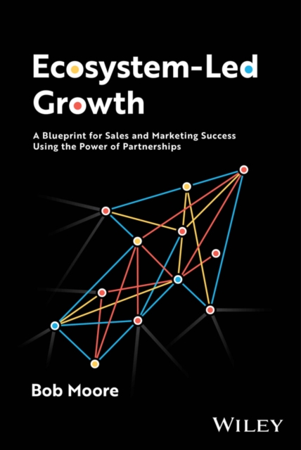 Ecosystem-Led Growth : A Blueprint for Sales and Marketing Success Using the Power of Partnerships, Hardback Book