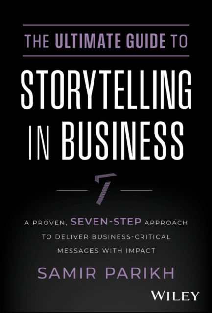 The Ultimate Guide to Storytelling in Business : A Proven, Seven-Step Approach To Deliver Business-Critical Messages With Impact, EPUB eBook