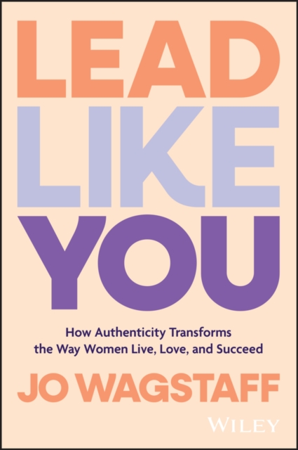 Lead Like You : How Authenticity Transforms the Way Women Live, Love, and Succeed, PDF eBook