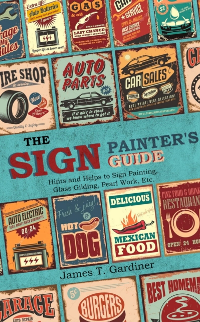 The Sign Painter's Guide, or Hints and Helps to Sign Painting, Glass Gilding, Pearl Work, Etc. : Containing Also Many Valuable Receipts and Methods, and Much General Information in the Various Branche, EPUB eBook