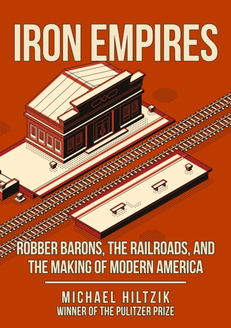 Iron Empires : Robber Barons, The Railroads, and the Making of Modern America, Hardback Book